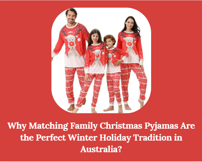 Why Matching Family Christmas Pyjamas Are the Perfect Winter Holiday Tradition in Australia?